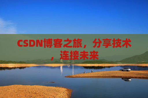 CSDN博客之旅，分享技术，连接未来